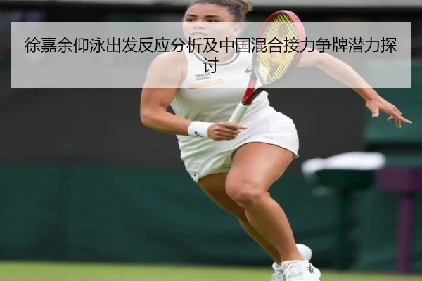 徐嘉余仰泳出发反应分析及中国混合接力争牌潜力探讨